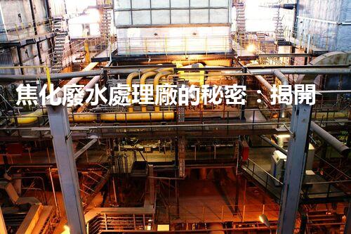 焦化廢水處理廠的秘密：揭開環(huán)保新篇章？